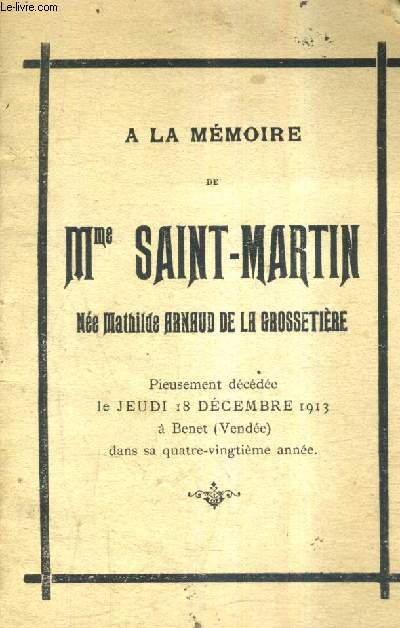 A LA MEMOIRE DE MME SAINT MARTIN NEE MATHILDE ARNAUD DE LA GROSSETIERE - PIEUSEMENT DECEDEE LE JEUDI 18 DECEMBRE 1913 A BENET DANS SA 80E ANNEE.