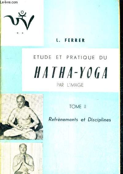 ETUDE ET PRATIQUE DU HATHA YOGA PAR L'IMAGE - TOME 2 : REFRENEMENTS ET DISCIPLINES / 3E EDITION.
