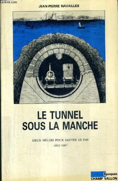 LE TUNNEL SOUS LA MANCHE DEUX SIECLES POUR SAUTER LE PAS 1802-1987.