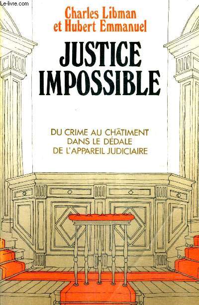 JUSTICE IMPOSSIBLE - DU CRIME AU CHATIMENT DANS LE DEDALE DE L'APPAREIL JUDICIAIRE.