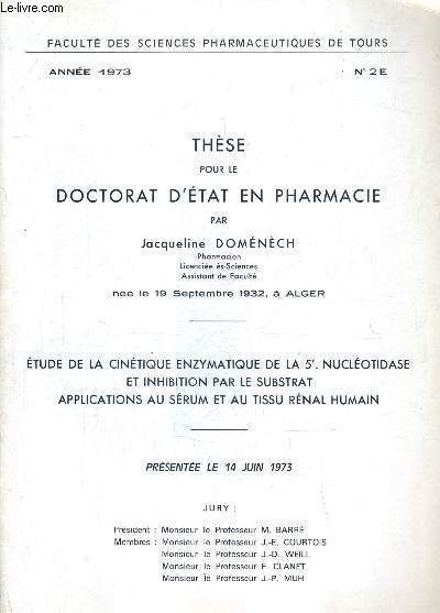 THESE POUR LE DOCTORAT D'ETAT EN PHARMACIE - ETUDE DE LA CINETIQUE ENZYMATIQUE DE LA 5' NUCLEOTIDASE EN INHIBITION PAR LE SUBSTRAT APPLICATIONS AU SERUM ET AU TISSU RENAL HUMAIN - ANNEE 1973 N2E - FACULTE DES SCIENCES PHARMACEUTIQUES DE TOURS .