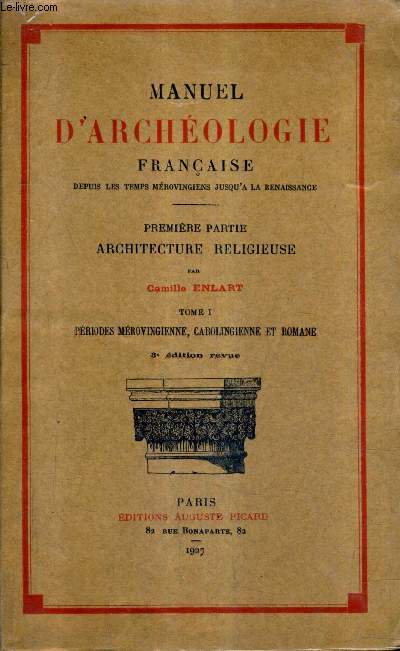 MANUEL D'ARCHEOLOGIE FRANCAISE DEPUIS LES TEMPS MEROVINGIENS JUSQU'A LA RENAISSANCE - TOME 1 ARCHITECTURE RELIGIEUSE - 1ER PARTIE PERDIODES MEROVINGIENNE CAROLINGIENNE ET ROMANE - 3E EDITION REVUE.