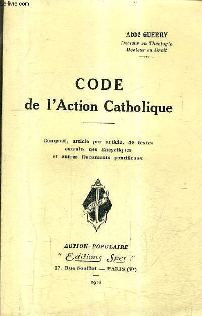 CODE DE L'ACTION CATHOLIQUE - COMPOSE ARTICLE PAR ARTICLE DE TEXTES EXTRAITS DES ENCYCLIQUES ET AUTRES DOCUMENTS PONTIFICAUX.