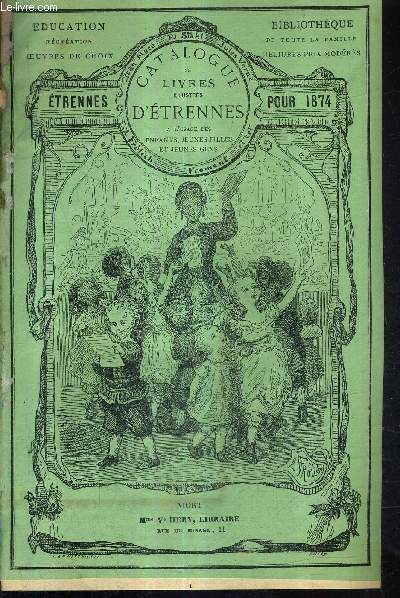 CATALOGUE DE LIVRES ILLUSTRES D'ETRENNES A L'USAGE DES ENFANTS JEUNES FILLES ET JEUNES GENS - ETRENNES POUR 1874 - EDUCATION RECREATION OEUVRES DE CHOIX BIBLIOTHEQUE DE TOUTE LA FAMILLE RELIURES PROS MODERES.