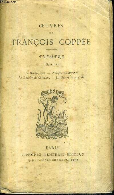 OEUVRES DE FRANCOIS COPPEE - THEATRE 1872-1878 - LE RENDEZ VOUS PROLOGUE D'OUVERTURE LE LUTHIER DE CREMONE LA GUERRE DE CENT ANS.