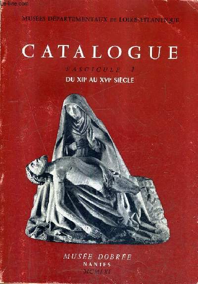 MUSEES DEPARTEMENTAUX DE LOIRE ATLANTIQUE - CATALOGUE FASCICULE 1 - DU XIIE AU XVIE SIECLE.