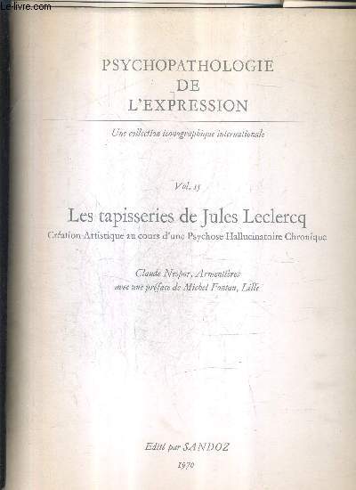 PSYCHOPATHOLOGIE DE L'EXPRESSION - VOLUME 15 : LES TAPISSERIES DE JULES LECLERCQ CREATION ARTISTIQUE AU COURS D'UNE PSYCHOSE HALLUCONATOIRE CHRONIQUE.