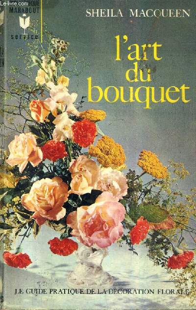L'ART DU BOUQUET - LE GUIDE PRATIQUE DE LA DECORATION FLORALE - INCOMPLET/ COLLECTION BIBLIOTHEQUE MARABOUT N28.