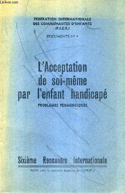 L'ACCEPTATION DE SOI MEME PAR L'ENFANT HANDICAPE PROBLEMES PEDAGOGIQUES - F.I.C.E. DOCUMENTS N4 - SIXIEME RENCONTRE INTERNATIONALE.