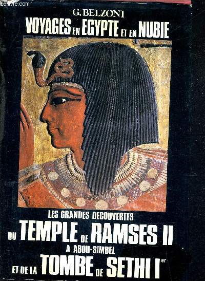 VOYAGES EN EGYPTE ET UN NUBIE - LES GRANDES DECOUVERTES DU TEMPLE DE RAMSES II A ABOU SIMBEL ET DE LA TOMBE DE SETHI 1ER.