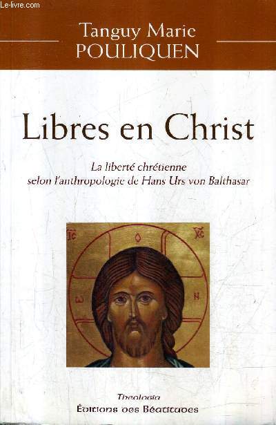 LIBRES EN CHRIST LA LIBERTE CHRETIENNE SELON L'ANTHROPOLOGIE DE HANS URS VON BALTHASAR.