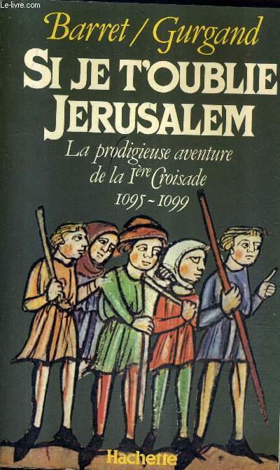 SI JE T'OUBLIE JERUSALEM - LA PRODIGIEUSE AVENTURE DE LA 1RE CROISADE 1095-1099.