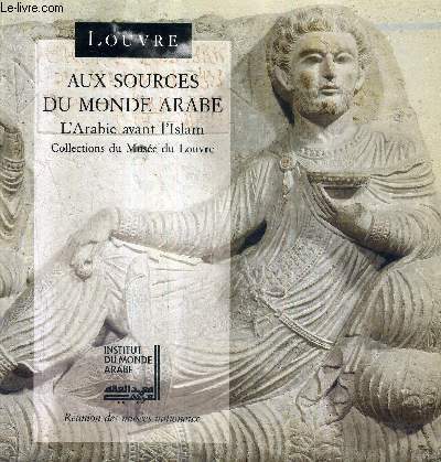 AUX SOURCES DU MONDE ARABE L'ARABIE AVANT L'ISLAM COLLECTIONS DU MUSEE DU LOUVRE.