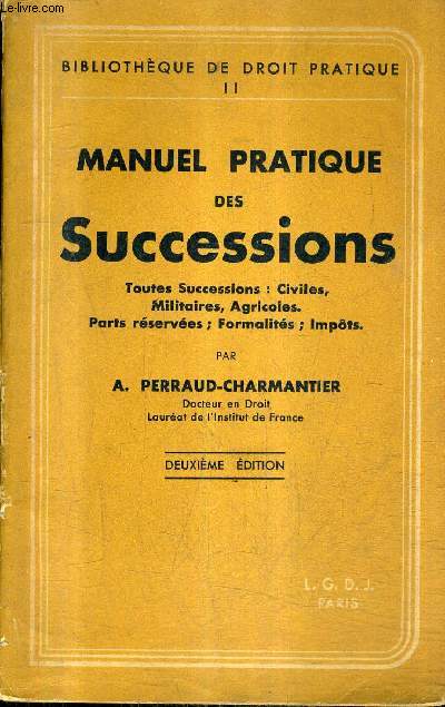 MANUEL PRATIQUE DES SUCCESSIONS - TOUTES SUCCESSIONS CIVILES MILITAIRES AGRICOLES PARTS RESERVEES FORMALITES IMPOTS / 2E EDITION / COLLECTION BIBLIOTHEQUE DU DROIT PRATIQUE II.