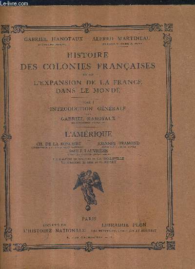 HISTOIRE DES COLONIES FRANCAISES ET DE L'EXPANSION DE LA FRANCE DANS LE MONDE - TOME 1 : INTRODUCTION GENERALE PAR GABRIEL HANOTAUX - L'AMERIQUE PAR RONCIERE TRAMOND LAUVRIERE.