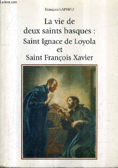 LA VIE DE DEUX SAINTS BASQUES : SAINT IGNACE DE LOYOLA ET SAINT FRANCOIS XAVIER.