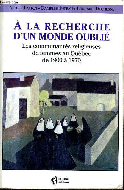 A LA RECHERCHE D'UN MONDE OUBLIE LES COMMUNAUTES RELIGIEUSES DE FEMMES AU QUEBEC DE 1900 A 1970.
