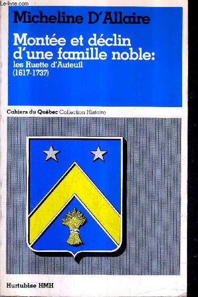 MONTEE ET DECLIN D'UNE FAMILLE NOBLE : LES RUETTE D'AUTEUIL 1617-1737 - CAHIERS DU QUEBEC COLLECTION HISTOIRE.