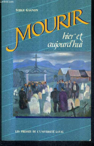 MOURIR HIER ET AUJOURD'HUI - DE LA MORT CHRETIENNE DANS LA CAMPAGNE QUEBECOISE AU XIXE SIECLE A LA MORT TECHNICISEE DANS LA CITE SANS DIEU.