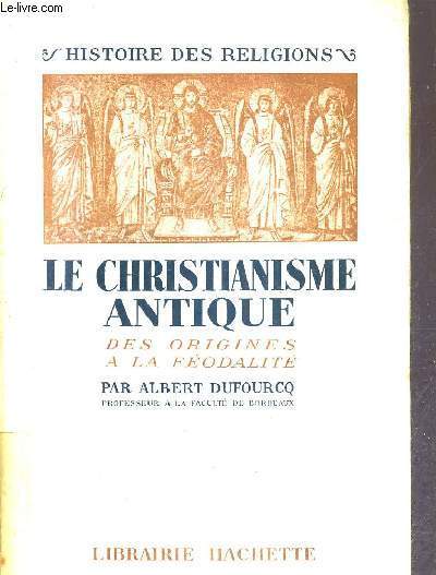 LE CHRISTIANISME ANTIQUE DES ORIGINES A LA FEODALITE - COLLECTION HISTOIRE DES RELIGIONS.