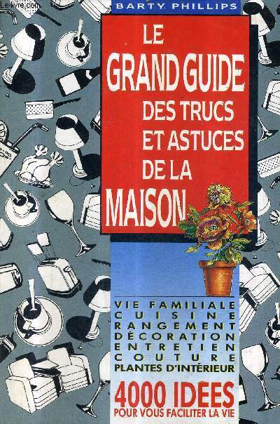 LE GRAND GUIDE DES TRUCS ET ASTUCES DE LA MAISON - 4000 IDEES POUR VOUS FACILITER LA VIE .