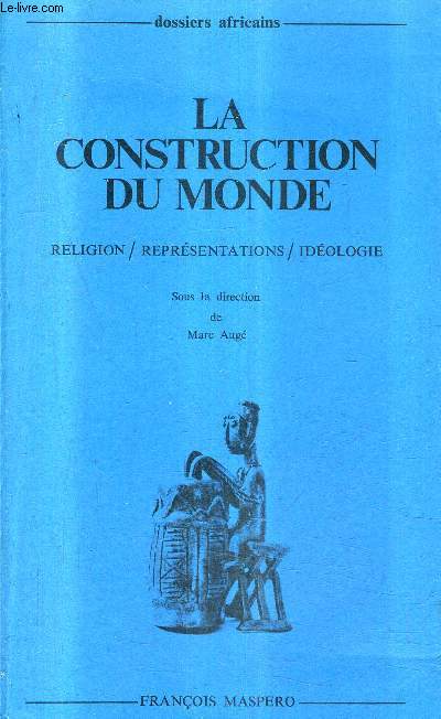 LA CONSTRUCTION DU MONDE - RELIGION - REPRESENTATIONS - IDEOLOGIE - COLLECTION DOSSIERS AFRICAINS.