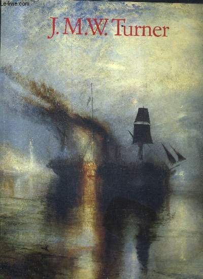 J.M.W. TURNER 1775-1851 LE MONDE DE LA LUMIERE ET DES COULEURS.