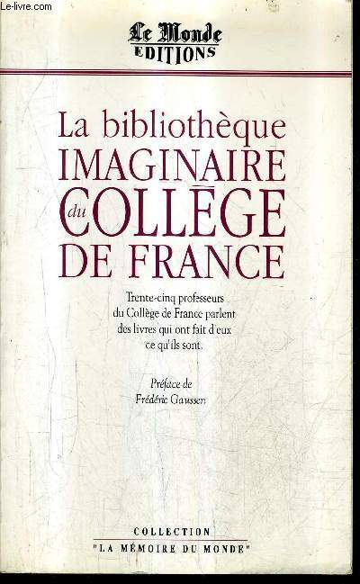 LA BIBLIOTHEQUE IMAGINAIRE DU COLLEGE DE FRANCE - TRENTE CINQ PROFESSEURS DU COLLEGE DE FRANCE PARLENT DES LIVRES QUI ONT FAIT D'EUX CE QU'IL SONT .