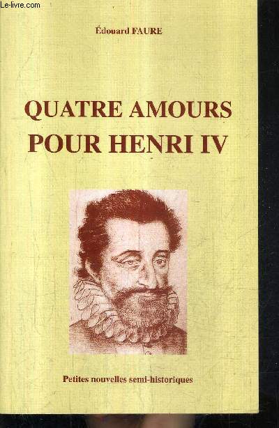 QUATRE AMOURS POUR HENRI IV - PETITES NOUVELLES SEMI HISTORIQUES.