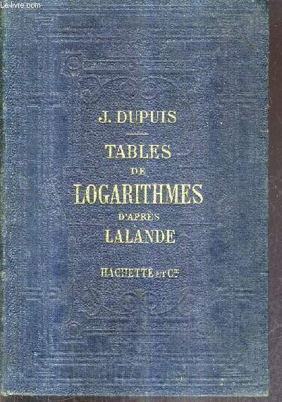 TABLES DE LOGARITHMES A CINQ DECIMALES D'APRES J.DE LALANDE DISPOSEES A DOUBLE ENTREE ET REVUES PAR J.DUPUIS - EDITION STEREOTYPE.