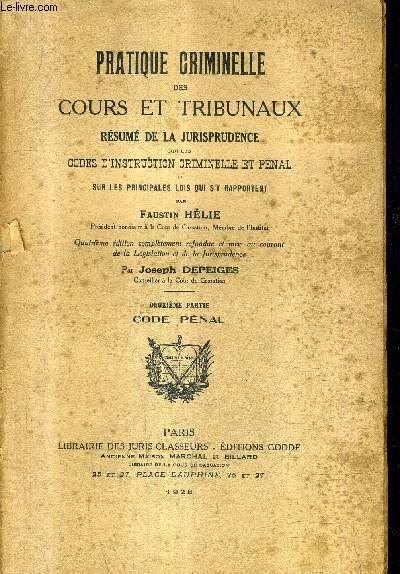 PRATIQUE CRIMINELLE DES COURS ET TRIBUNAUX RESUME DE LA JURISPRUDENCE SUR LES CODES D'INSTRUCTION CRIMINELLE ET PENAL ET SUR LES PRINCIPALES LOIS QUI S'Y RAPPORTENTE - DEUXIEME PARTIE CODE PENAL.