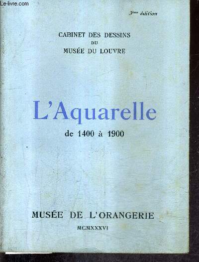 L'AQUARELLE DE 1400 A 1900 - CABINET DES DESSINS DU MUSEE DU LOUVRE - MUSEE DE L'ORANGERIE / 3E EDITION .