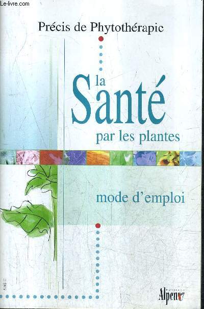 LA SANTE PAR LES PLANTES - PRECIS DE PHYTOTHERAPIE - MODE D'EMPLOI.