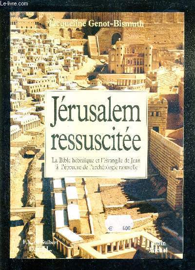 JERUSALEM RESSUSCITEE - LA BIBLE HEBRAIQUE ET L'EVANGILE DE JEAN A L'EPREUVE DE L'ARCHEOLOGIE NOUVELLE.