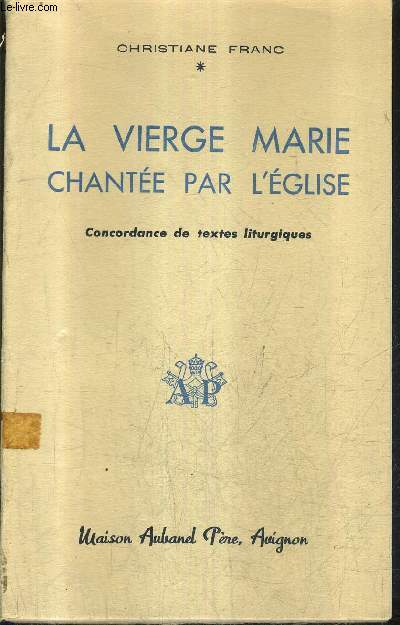 LA VIERGE MARIE CHANTEE PAR L'EGLISE - CONCORDANCE DE TEXTES LITURGIQUES + ENVOI DE L'AUTEUR .