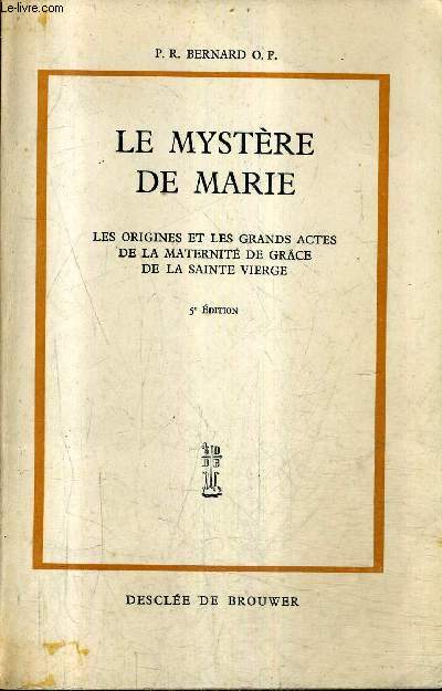 LE MYSTERE DE MARIE - LES ORIGINES ET LES GRANDS ACTES DE LA MATERNITE DE GRACE DE LA SAINTE VIERGE / 5E EDITION.