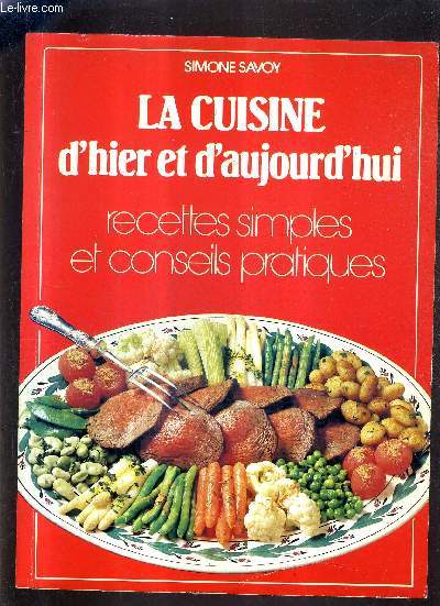 LA CUISINE D'HIER ET D'AUJOURD'HUI RECETTES SIMPLES ET CONSEILS PRATIQUES.