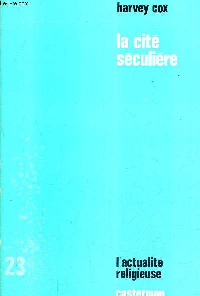LA CITE SECULIERE ESSAI THEOLOGIQUE SUR LA SECULARISATION ET L'URBANISATION / COLLECTION L'ACTUALITE RELIGIEUSE N23 / 3E EDITION.