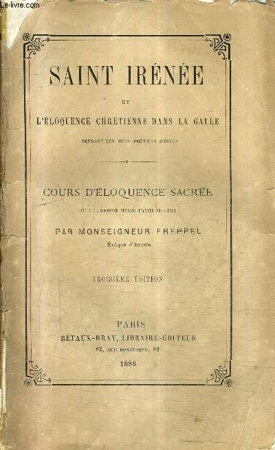 SAINT IRENEE ET L'ELOQUENCE CHRETIENNE DANS LA GAULE PENDANT LES DEUX PREMIERS SIECLES - COURS D'ELOQUENCE SACREE FAIT A LA SORBONNE PENDANT L'ANNEE 1860-1861 / 3E EDITION.