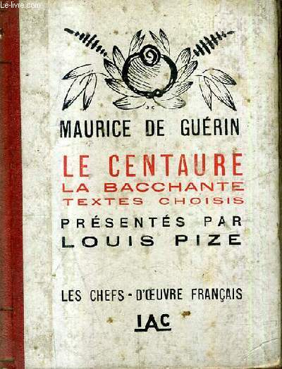 LE CENTAURE LA BACCHANTE TEXTES CHOISIS PRESENTES PAR LOUIS PIZE - LES CHEFS D'OEUVRE FRANCAIS .