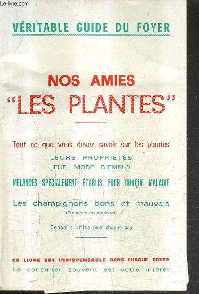 VERITABLE GUIDE DU FOYER - NOS AMIES LES PLANTES - TOUT CE QUE VOUS DEVEZ SAVOIR SUR LES PLANTES LEURS PROPRIETES LEUR MODE D'EMPLOI MELANGES SPECIALEMENT ETABLIS POUR CHAQUE MALADIE LES CHAMPIGNONS BONS ET MAUVAIS - CONSEILS UTILES POUR CHAQUE CAS.