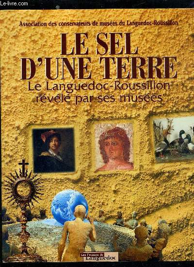 LE SEL D'UNE TERRE - LE LANGUEDOC ROUSSILLON REVELE PAR SES MUSEES - ASSOCIATION DES CONSERVATEURS DE MUSEES DU LANGUEDOC ROUSSILLON.