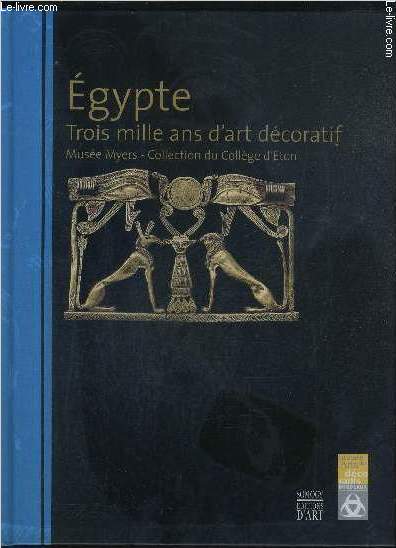 EGYPTE TROIS MILLE ANS D'ART DECORATIF MUSEE MYERS COLLECTION DU COLLEGE D'ETON - COLLECTION DU 5 AVRIL AU 2 JUILLET 2007 .