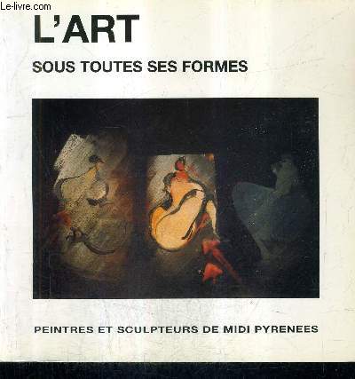 L'ART SOUS TOUTES SES FORMES - PEINTRES ET SCULPTEURS DE MIDI PYRENEES.
