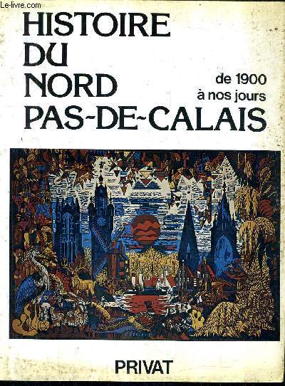 HISTOIRE DU NORD PAS DE CALAIS DE 1900 A NOS JOURS / COLLECTION LE PASSE VIVANT.