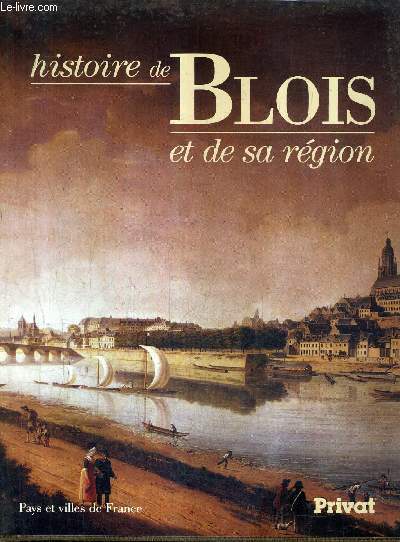 HISTOIRE DE BLOIS ET DE SA REGION / COLLECTION PAYS ET VILLES DE FRANCE.