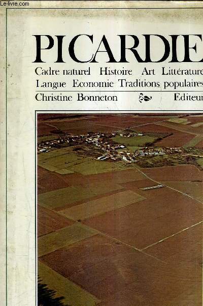 PICARDIE - CADRE NATUREL - HISTOIRE - ART - LITTERATURE - LANGUE - ECONOMIE - TRADITIONS POPULAIRES.