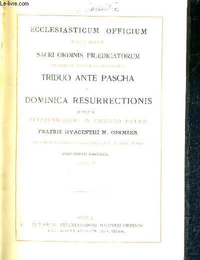 ECCLESIASTICUM OFFICIUM JUXTA RITUM SACRI ORDINIS PRAEDICATORUM AUCTORITATE APOSTOLICA APPROBATUM TRIDUO ANTE PASCHA ET DOMINICA RESURRECTIONIS AGENDUM REVERENDISSIMI IN CHRISTO PATRIS EJUSDEM ORDINIS MAGISTRI GENERALIS JUSSU ANNO DOMINI MDCCCCX EDITUM.