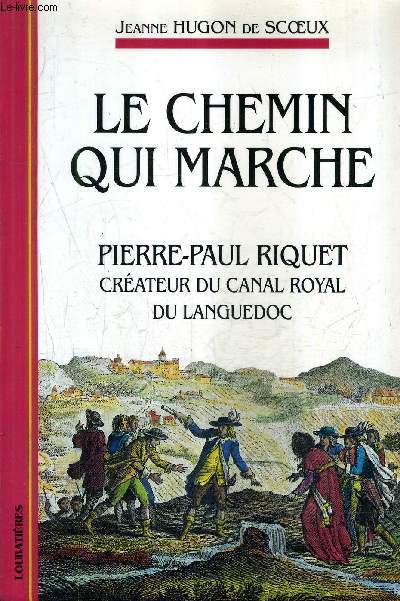 LE CHEMIN QUI MARCHE - PIERRE PAUL RIQUET CREATEUR DU CANAL ROYAL DU LANGUEDOC.