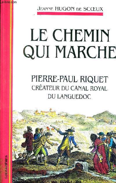 LE CHEMIN QUI MARCHE PIERRE PAUL RIQUET CREATEUR DU CANAL ROYAL DU LANGUEDOC - RECIT.